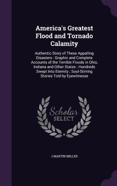America's Greatest Flood and Tornado Calamity: Authentic Story of These Appalling Disasters: Graphic and Complete Accounts of the Terrible Floods in O - Miller, J. Martin