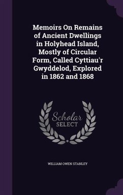 Memoirs On Remains of Ancient Dwellings in Holyhead Island, Mostly of Circular Form, Called Cyttiau'r Gwyddelod, Explored in 1862 and 1868 - Stanley, William Owen