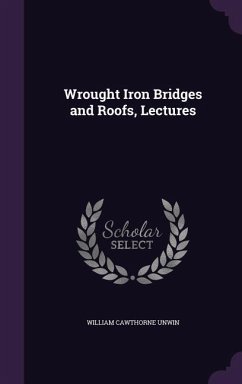 Wrought Iron Bridges and Roofs, Lectures - Unwin, William Cawthorne