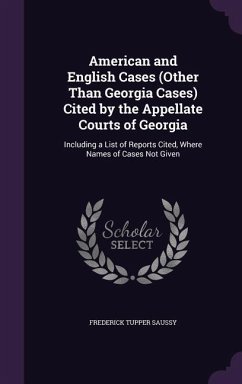American and English Cases (Other Than Georgia Cases) Cited by the Appellate Courts of Georgia: Including a List of Reports Cited, Where Names of Case - Saussy, Frederick Tupper