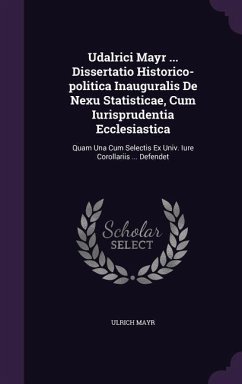 Udalrici Mayr ... Dissertatio Historico-politica Inauguralis De Nexu Statisticae, Cum Iurisprudentia Ecclesiastica - Mayr, Ulrich