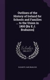 Outlines of the History of Ireland for Schools and Families ... to the Union in 1800 [By E.J. Brabazon]