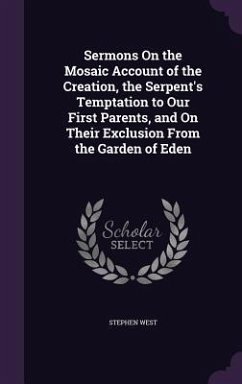 Sermons on the Mosaic Account of the Creation, the Serpent's Temptation to Our First Parents, and on Their Exclusion from the Garden of Eden - West, Stephen