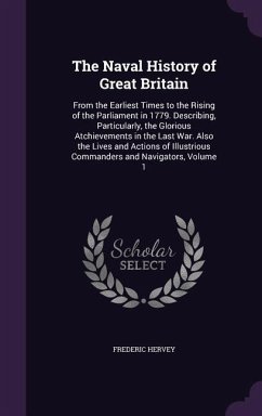 The Naval History of Great Britain: From the Earliest Times to the Rising of the Parliament in 1779. Describing, Particularly, the Glorious Atchieveme - Hervey, Frederic