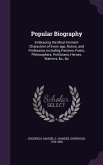 Popular Biography: Embracing the Most Eminent Characters of Every Age, Nation, and Profession, Including Painters, Poets, Philosophers, P