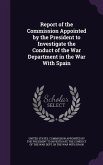 Report of the Commission Appointed by the President to Investigate the Conduct of the War Department in the War With Spain