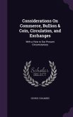 Considerations on Commerce, Bullion & Coin, Circulation, and Exchanges: With a View to Our Present Circumstances