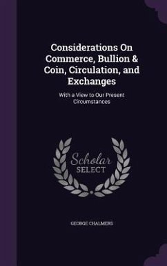 Considerations on Commerce, Bullion & Coin, Circulation, and Exchanges: With a View to Our Present Circumstances - Chalmers, George