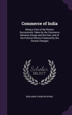 Commerce of India: Being a View of the Routes Successively Taken by the Commerce Between Europe and the East, and of the Political Effect - Irving, Benjamin Atkinson
