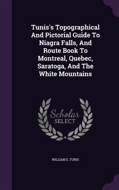 Tunis's Topographical And Pictorial Guide To Niagra Falls, And Route Book To Montreal, Quebec, Saratoga, And The White Mountains - Tunis, William E