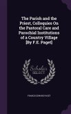 The Parish and the Priest, Colloquies On the Pastoral Care and Parochial Institutions of a Country Village [By F.E. Paget]