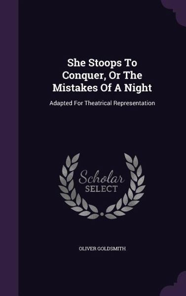 She Stoops to Conquer, or the Mistakes of a Night: Adapted for Theatrical Representation