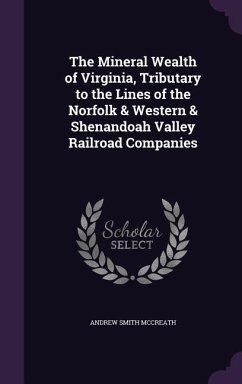 The Mineral Wealth of Virginia, Tributary to the Lines of the Norfolk & Western & Shenandoah Valley Railroad Companies - McCreath, Andrew Smith