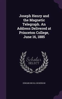Joseph Henry and the Magnetic Telegraph. an Address Delivered at Princeton College, June 16, 1885 - Dickerson, Edward Nicoll