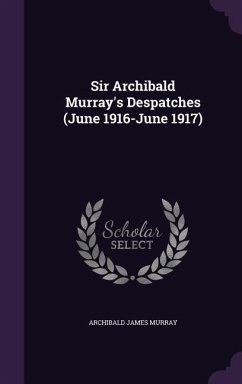 Sir Archibald Murray's Despatches (June 1916-June 1917) - Murray, Archibald James