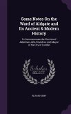 Some Notes on the Ward of Aldgate and Its Ancient & Modern History: To Commemorate the Election of Alderman John Pound as Lord Mayor of the City of Lo