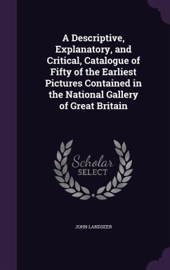 A Descriptive, Explanatory, and Critical, Catalogue of Fifty of the Earliest Pictures Contained in the National Gallery of Great Britain - Landseer, John