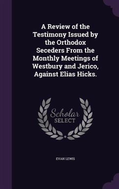 Cover A Review of the Testimony Issued by the Orthodox Seceders from the Monthly Meetings of Westbury and Jerico, Against Elias Hicks.