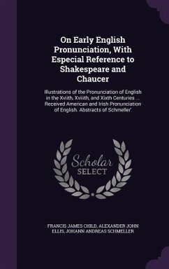 On Early English Pronunciation, with Especial Reference to Shakespeare and Chaucer: Illustrations of the Pronunciation of English in the Xviith, Xviii - Child, Francis James; Ellis, Alexander John; Schmeller, Johann Andreas
