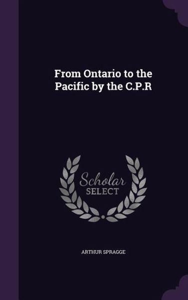 From Ontario to the Pacific by the C.P.R From Ontario to the Pacific by the C.P.R