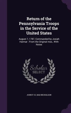 Return of the Pennsylvania Troops in the Service of the United States: August 7, 1787, Commanded by Josiah Harmar: From the Original Mss., with Notes - Nicholson, John P. B. 1842