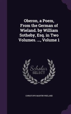 Oberon, a Poem, From the German of Wieland. by William Sotheby, Esq. in Two Volumes. ..., Volume 1 - Wieland, Christoph Martin