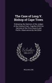 The Case of Long V. Bishop of Cape Town: Embracing the Opinions of the Judges of the Colonial Court, Together with the Decision of the Privy Council,