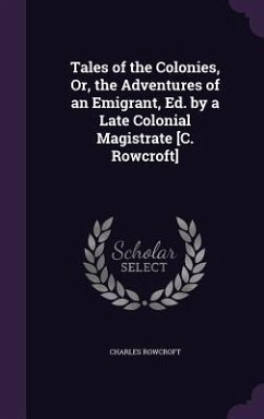 Tales of the Colonies, Or, the Adventures of an Emigrant, Ed. by a Late Colonial Magistrate [C. Rowcroft] - Rowcroft, Charles