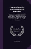 Charter of the City and County of San Francisco: Prepared and Proposed by the Board of Freeholders ... Ratified by Vote of the People, May 26, 1898. A