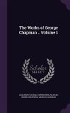 The Works of George Chapman .. Volume 1
