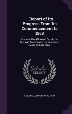 ...Report of Its Progress from Its Commencement to 1863: Illustrated by 498 Wood Cuts in the Text and Accompanied by an Atlas of Maps and Sections