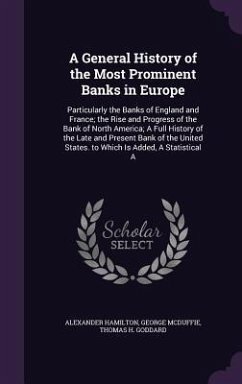 A General History of the Most Prominent Banks in Europe: Particularly the Banks of England and France; The Rise and Progress of the Bank of North Am - Hamilton, Alexander; McDuffie, George; Goddard, Thomas H.