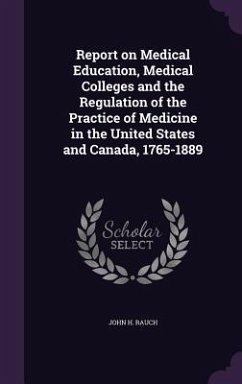 Report on Medical Education, Medical Colleges and the Regulation of the Practice of Medicine in the United States and Canada, 1765-1889 - Rauch, John H.