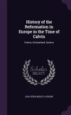 History of the Reformation in Europe in the Time of Calvin: France, Switzerland, Geneva