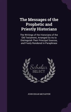 The Messages of the Prophetic and Priestly Historians: The Writings of the Historians of the Old Testament, Arranged So as to Distinguish Their Princi - McFadyen, John Edgar