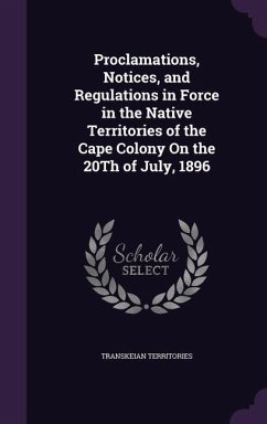 Proclamations, Notices, and Regulations in Force in the Native Territories of the Cape Colony on the 20th of July, 1896 - Territories, Transkeian