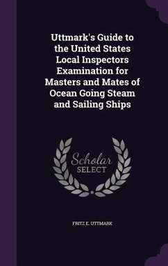 Uttmark's Guide to the United States Local Inspectors Examination for Masters and Mates of Ocean Going Steam and Sailing Ships - Uttmark, Fritz E.