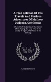 A True Relation of the Travels and Perilous Adventures of Mathew Dudgeon, Gentleman: Wherein Is Truly Set Down the Manner of His Taking, the Long Ti
