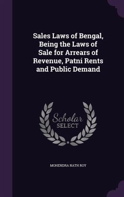 Sales Laws of Bengal, Being the Laws of Sale for Arrears of Revenue, Patni Rents and Public Demand - Roy, Mohendra Nath