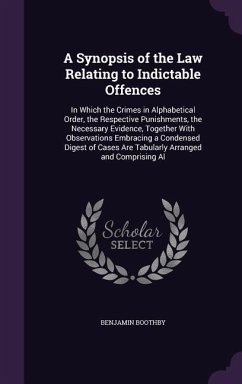 A Synopsis of the Law Relating to Indictable Offences: In Which the Crimes in Alphabetical Order, the Respective Punishments, the Necessary Evidence - Boothby, Benjamin