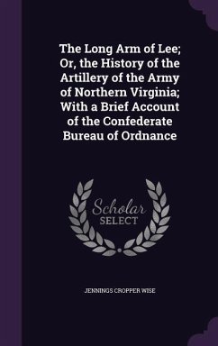 The Long Arm of Lee; Or, the History of the Artillery of the Army of Northern Virginia; With a Brief Account of the Confederate Bureau of Ordnance - Wise, Jennings Cropper