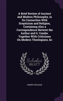 A Brief Review of Ancient and Modern Philosophy, in Its Connection with Scepticism and Religion, Containing Also a Correspondence Betwixt the Author - Deuchar, Robert