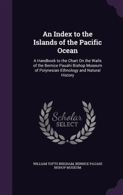 An Index to the Islands of the Pacific Ocean: A Handbook to the Chart on the Walls of the Bernice Pauahi Bishop Museum of Polynesian Ethnology and Na - Brigham, William Tufts