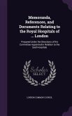 Memoranda, References, and Documents Relating to the Royal Hospitals of ... London