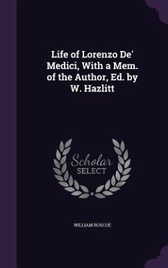 Life of Lorenzo de' Medici, with a Mem. of the Author, Ed. by W. Hazlitt - Roscoe, William