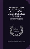 A Catalogue Of The Ancient Sculptures Preserved In The Municipal Collections Of Rome ...