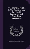 The Practical Defeat of the Abolition ACT, by Colonial Legislation and Stipendiary Magistrates