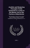 Jacobite and Nonjuring Principles Freely Examined in a Letter to the Master-Tool of the Faction at Manchester: With Remarks on Some Part of a Book Lat