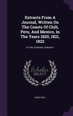 Extracts From A Journal, Written On The Coasts Of Chili, Peru, And Mexico, In The Years 1820, 1821, 1822 - Hall, Basil