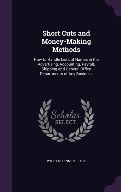 Short Cuts and Money-Making Methods: How to Handle Lists of Names in the Advertising, Accounting, Payroll, Shipping and General Office Departments of - Page, William Kenneth